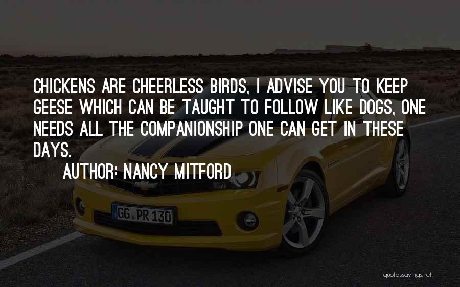 Nancy Mitford Quotes: Chickens Are Cheerless Birds, I Advise You To Keep Geese Which Can Be Taught To Follow Like Dogs, One Needs