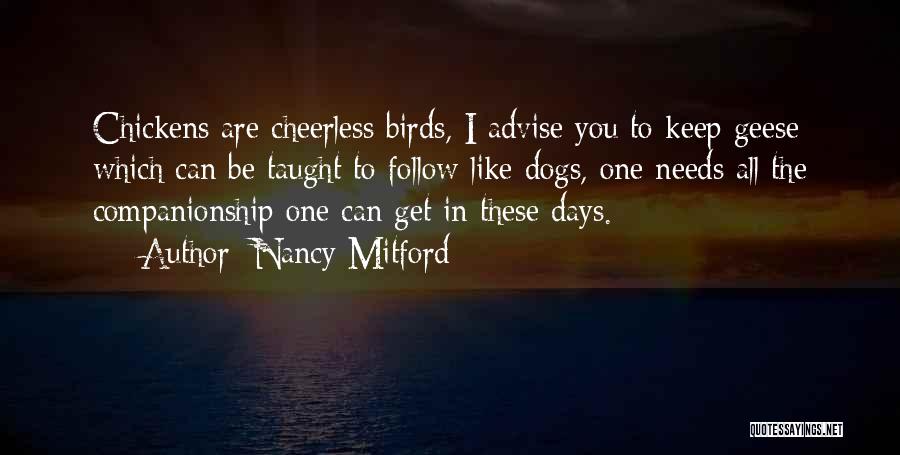 Nancy Mitford Quotes: Chickens Are Cheerless Birds, I Advise You To Keep Geese Which Can Be Taught To Follow Like Dogs, One Needs