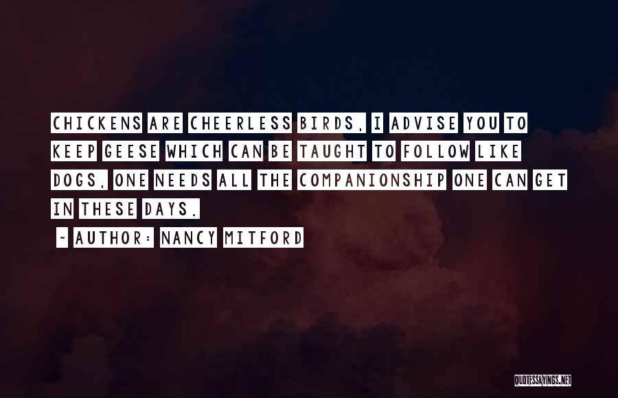 Nancy Mitford Quotes: Chickens Are Cheerless Birds, I Advise You To Keep Geese Which Can Be Taught To Follow Like Dogs, One Needs