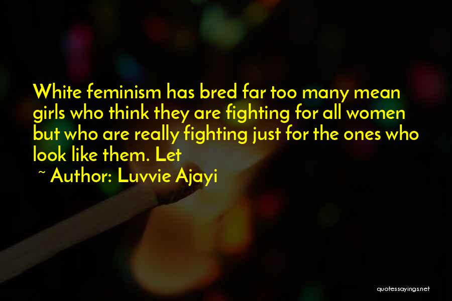 Luvvie Ajayi Quotes: White Feminism Has Bred Far Too Many Mean Girls Who Think They Are Fighting For All Women But Who Are