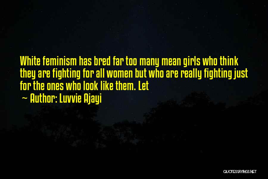 Luvvie Ajayi Quotes: White Feminism Has Bred Far Too Many Mean Girls Who Think They Are Fighting For All Women But Who Are