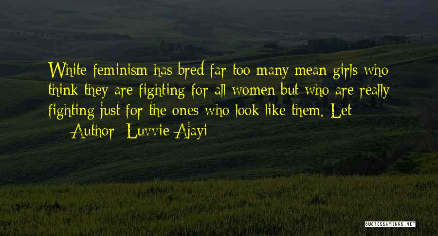 Luvvie Ajayi Quotes: White Feminism Has Bred Far Too Many Mean Girls Who Think They Are Fighting For All Women But Who Are
