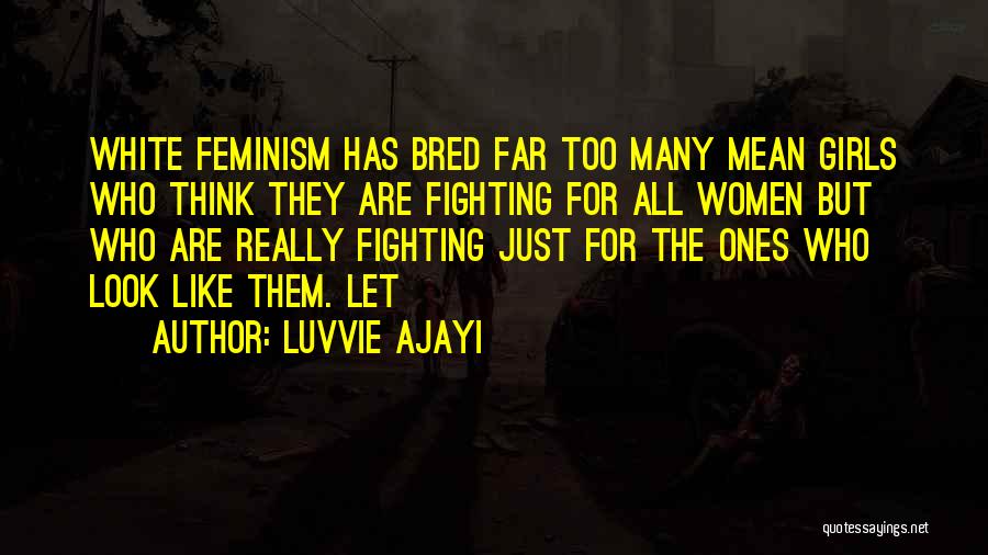 Luvvie Ajayi Quotes: White Feminism Has Bred Far Too Many Mean Girls Who Think They Are Fighting For All Women But Who Are