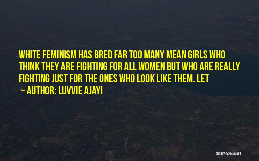 Luvvie Ajayi Quotes: White Feminism Has Bred Far Too Many Mean Girls Who Think They Are Fighting For All Women But Who Are