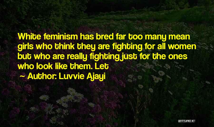 Luvvie Ajayi Quotes: White Feminism Has Bred Far Too Many Mean Girls Who Think They Are Fighting For All Women But Who Are