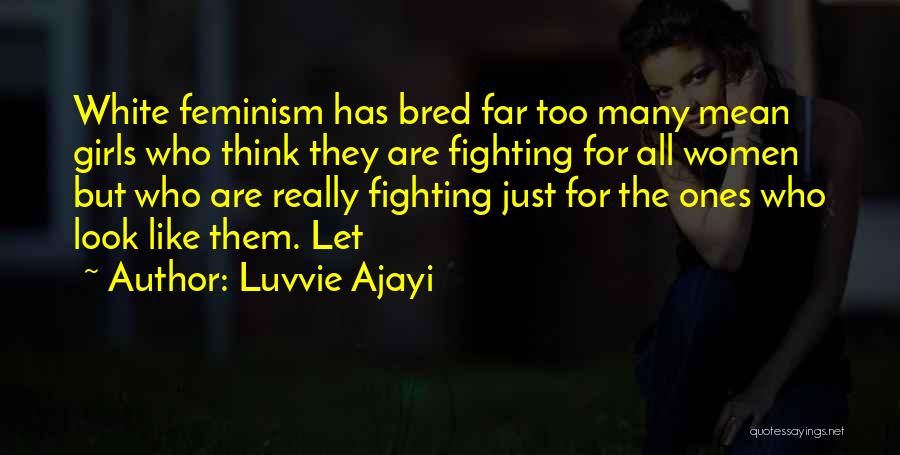 Luvvie Ajayi Quotes: White Feminism Has Bred Far Too Many Mean Girls Who Think They Are Fighting For All Women But Who Are