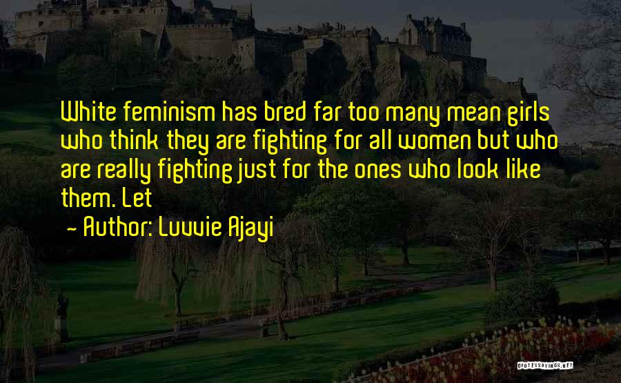 Luvvie Ajayi Quotes: White Feminism Has Bred Far Too Many Mean Girls Who Think They Are Fighting For All Women But Who Are