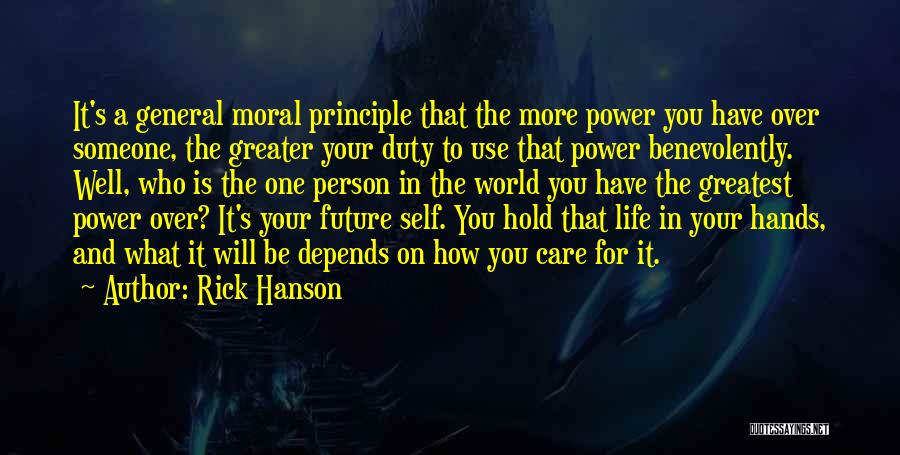 Rick Hanson Quotes: It's A General Moral Principle That The More Power You Have Over Someone, The Greater Your Duty To Use That