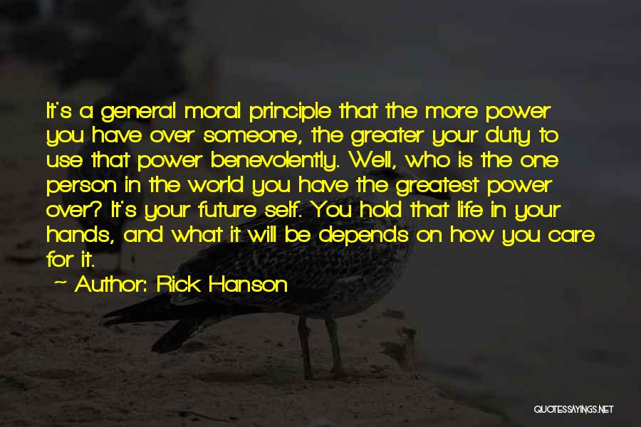 Rick Hanson Quotes: It's A General Moral Principle That The More Power You Have Over Someone, The Greater Your Duty To Use That