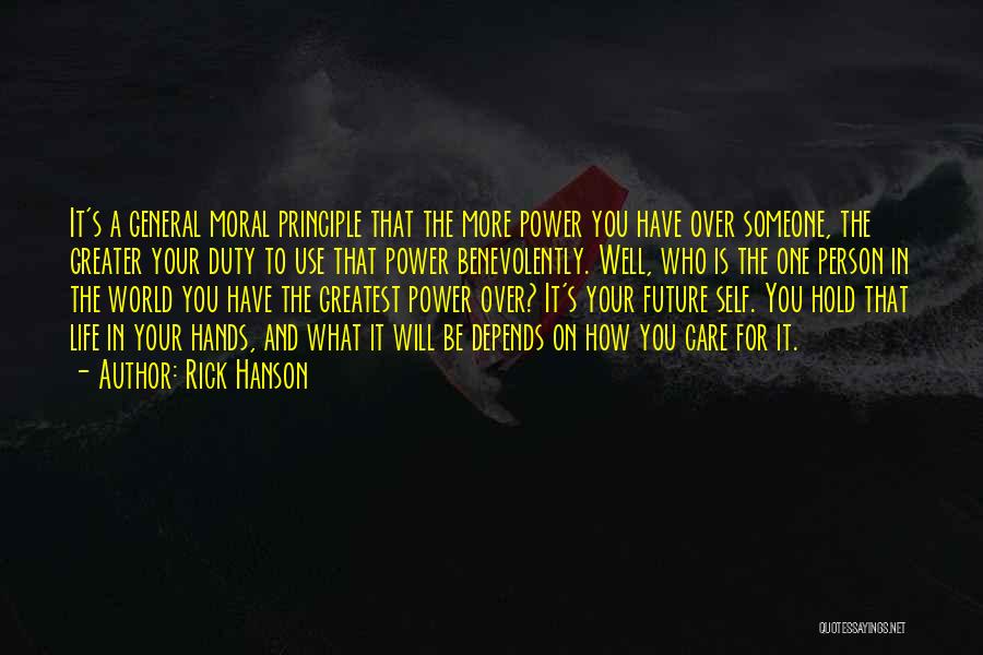 Rick Hanson Quotes: It's A General Moral Principle That The More Power You Have Over Someone, The Greater Your Duty To Use That