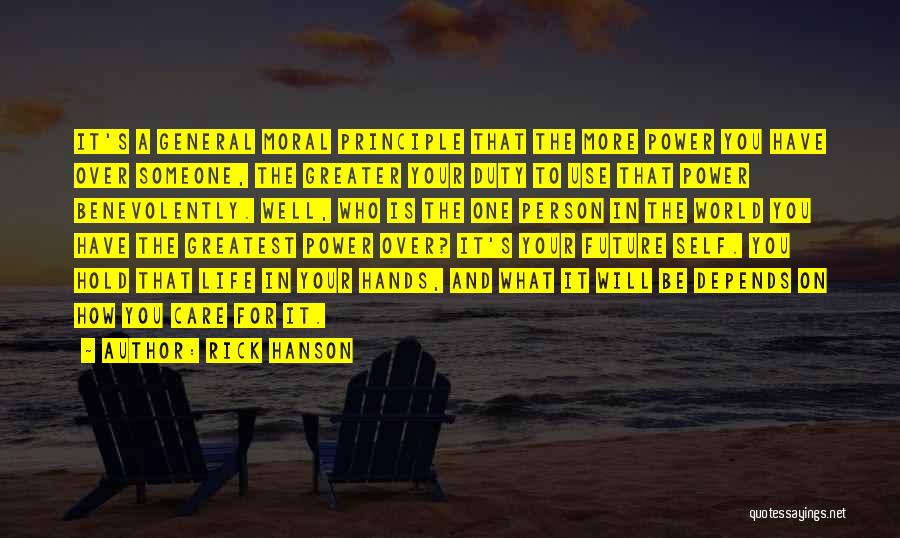 Rick Hanson Quotes: It's A General Moral Principle That The More Power You Have Over Someone, The Greater Your Duty To Use That