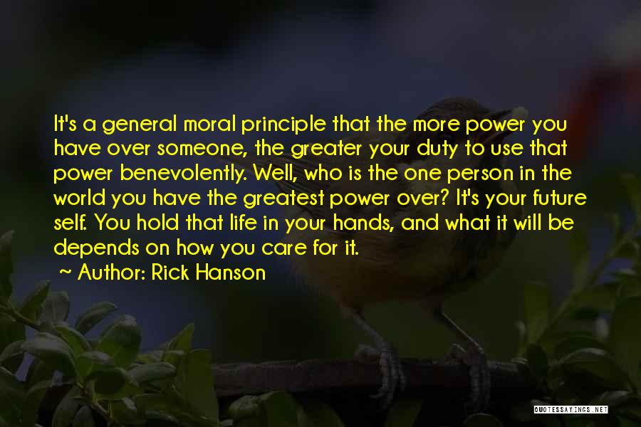 Rick Hanson Quotes: It's A General Moral Principle That The More Power You Have Over Someone, The Greater Your Duty To Use That