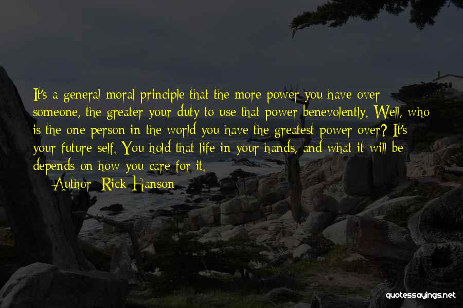 Rick Hanson Quotes: It's A General Moral Principle That The More Power You Have Over Someone, The Greater Your Duty To Use That