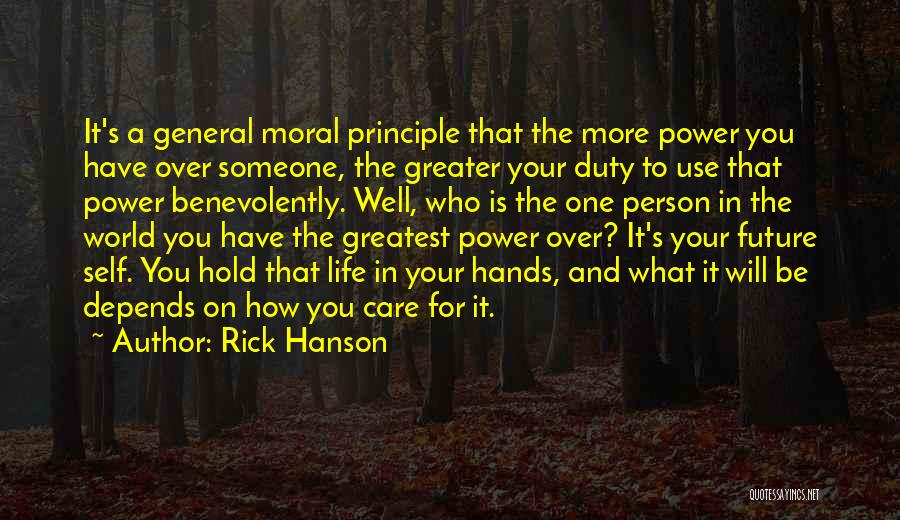 Rick Hanson Quotes: It's A General Moral Principle That The More Power You Have Over Someone, The Greater Your Duty To Use That