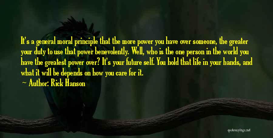 Rick Hanson Quotes: It's A General Moral Principle That The More Power You Have Over Someone, The Greater Your Duty To Use That