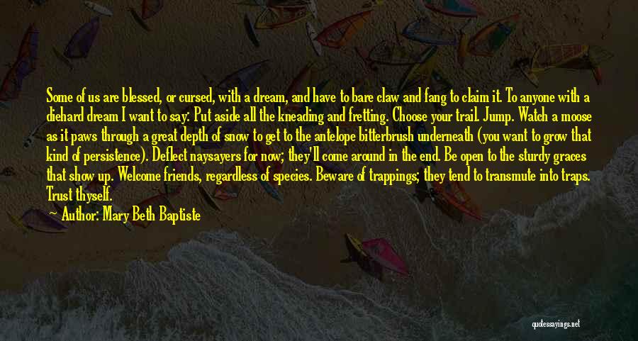 Mary Beth Baptiste Quotes: Some Of Us Are Blessed, Or Cursed, With A Dream, And Have To Bare Claw And Fang To Claim It.