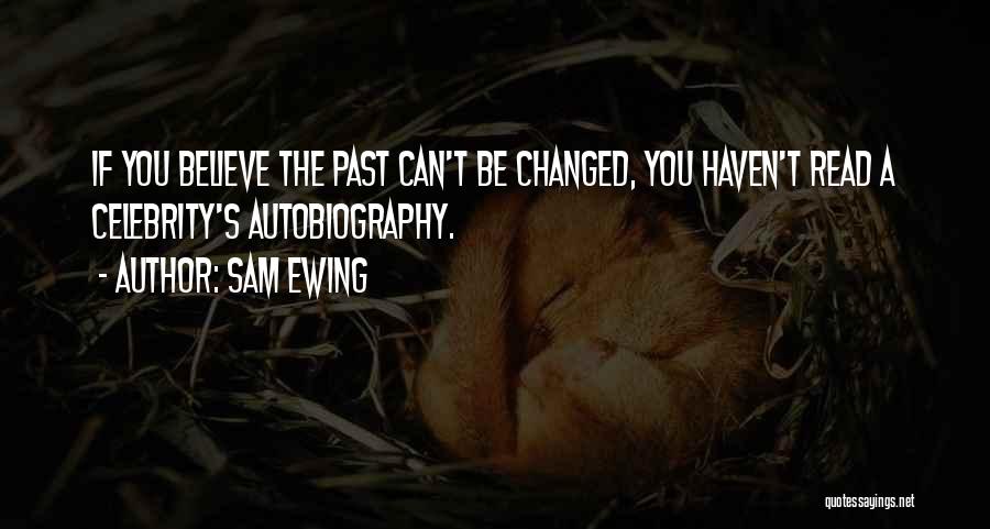 Sam Ewing Quotes: If You Believe The Past Can't Be Changed, You Haven't Read A Celebrity's Autobiography.