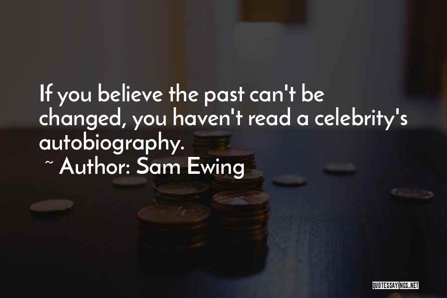 Sam Ewing Quotes: If You Believe The Past Can't Be Changed, You Haven't Read A Celebrity's Autobiography.