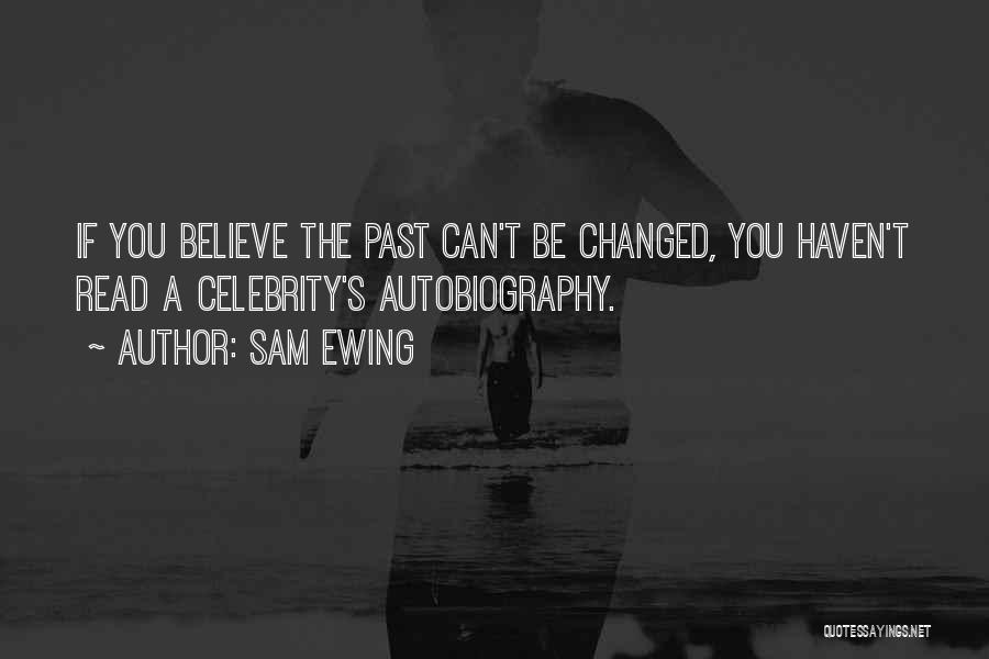 Sam Ewing Quotes: If You Believe The Past Can't Be Changed, You Haven't Read A Celebrity's Autobiography.