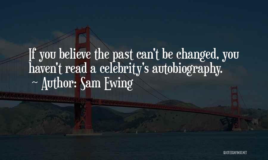 Sam Ewing Quotes: If You Believe The Past Can't Be Changed, You Haven't Read A Celebrity's Autobiography.