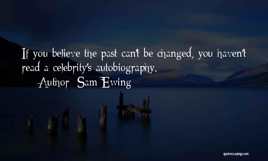 Sam Ewing Quotes: If You Believe The Past Can't Be Changed, You Haven't Read A Celebrity's Autobiography.