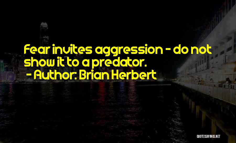 Brian Herbert Quotes: Fear Invites Aggression - Do Not Show It To A Predator.
