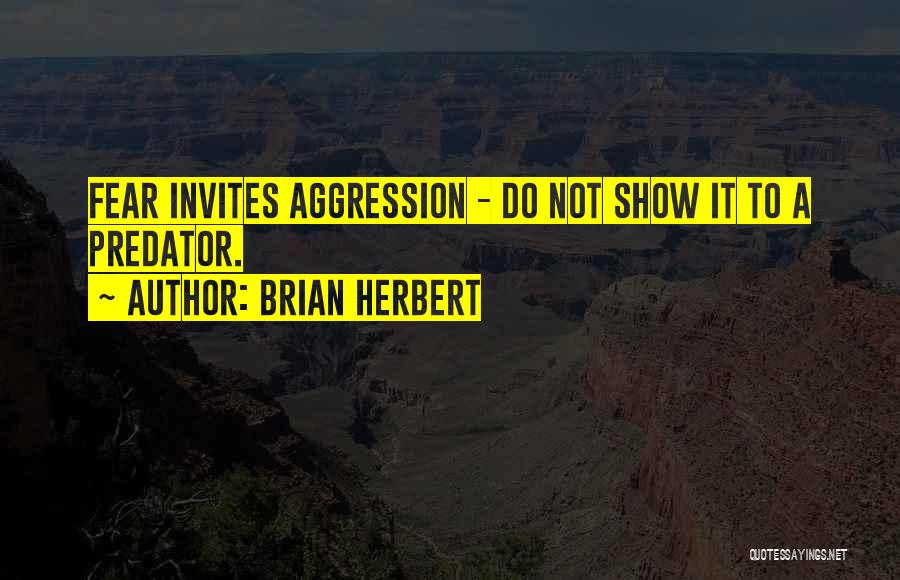 Brian Herbert Quotes: Fear Invites Aggression - Do Not Show It To A Predator.