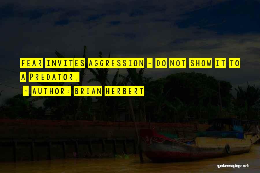Brian Herbert Quotes: Fear Invites Aggression - Do Not Show It To A Predator.