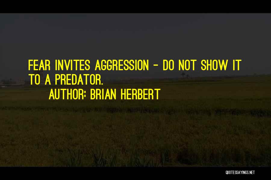 Brian Herbert Quotes: Fear Invites Aggression - Do Not Show It To A Predator.