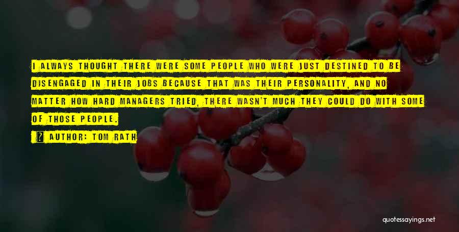 Tom Rath Quotes: I Always Thought There Were Some People Who Were Just Destined To Be Disengaged In Their Jobs Because That Was