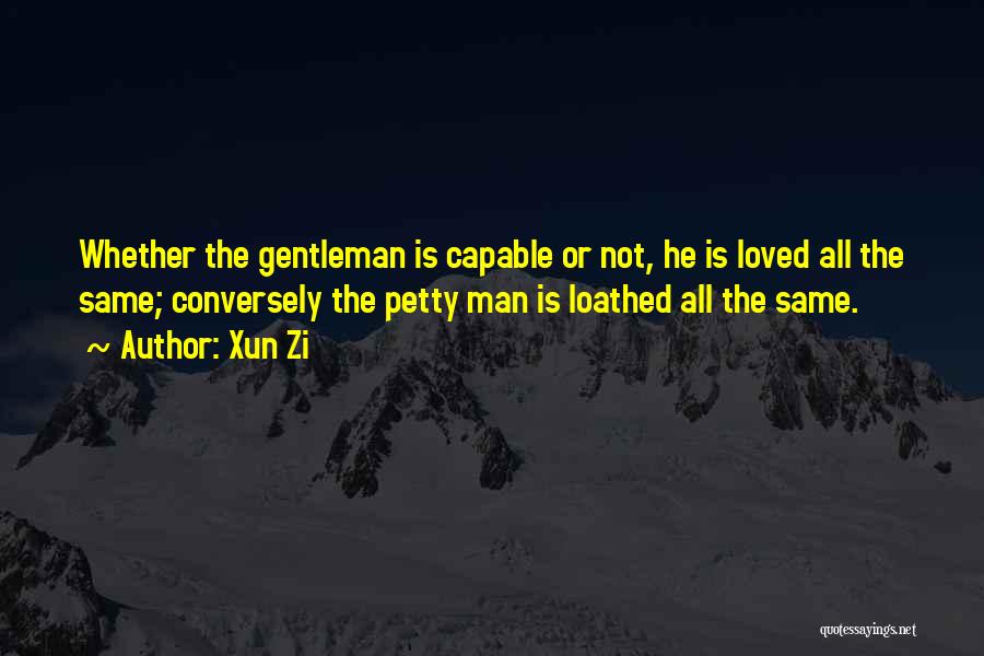 Xun Zi Quotes: Whether The Gentleman Is Capable Or Not, He Is Loved All The Same; Conversely The Petty Man Is Loathed All