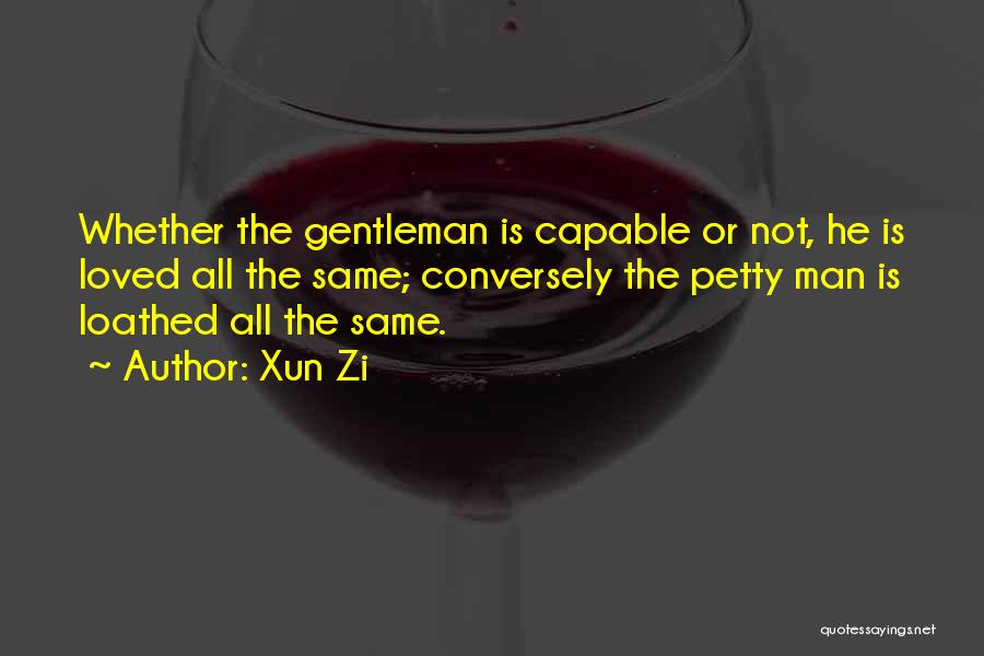 Xun Zi Quotes: Whether The Gentleman Is Capable Or Not, He Is Loved All The Same; Conversely The Petty Man Is Loathed All