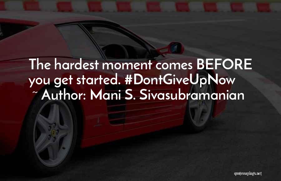 Mani S. Sivasubramanian Quotes: The Hardest Moment Comes Before You Get Started. #dontgiveupnow
