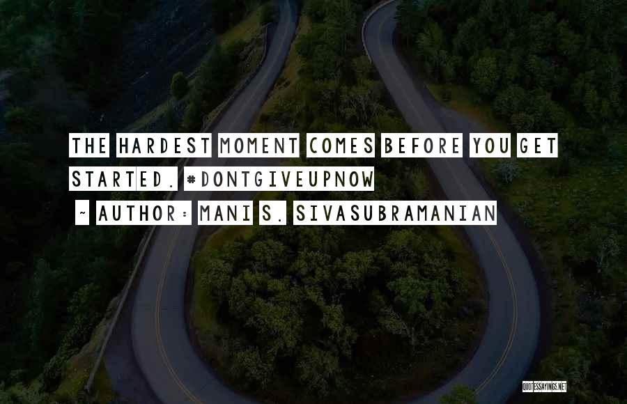 Mani S. Sivasubramanian Quotes: The Hardest Moment Comes Before You Get Started. #dontgiveupnow