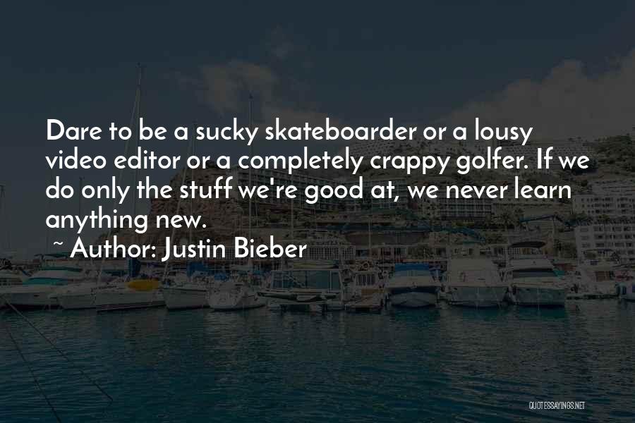 Justin Bieber Quotes: Dare To Be A Sucky Skateboarder Or A Lousy Video Editor Or A Completely Crappy Golfer. If We Do Only