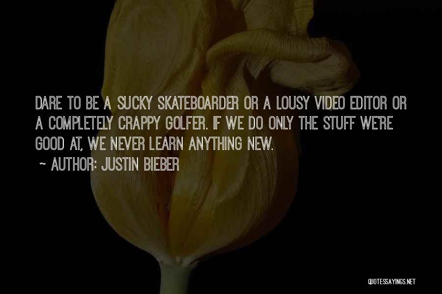 Justin Bieber Quotes: Dare To Be A Sucky Skateboarder Or A Lousy Video Editor Or A Completely Crappy Golfer. If We Do Only