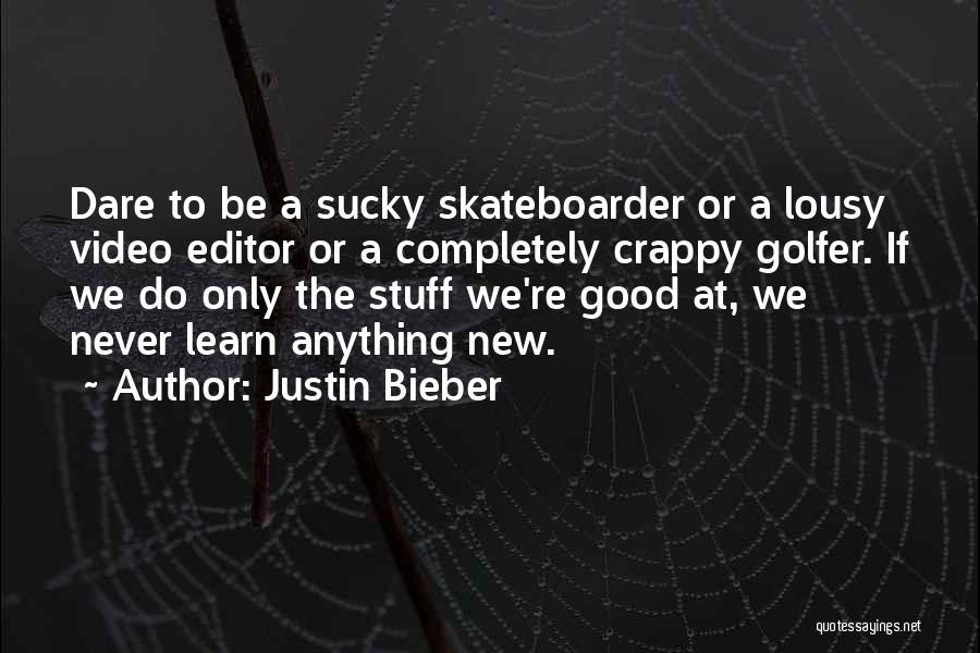 Justin Bieber Quotes: Dare To Be A Sucky Skateboarder Or A Lousy Video Editor Or A Completely Crappy Golfer. If We Do Only