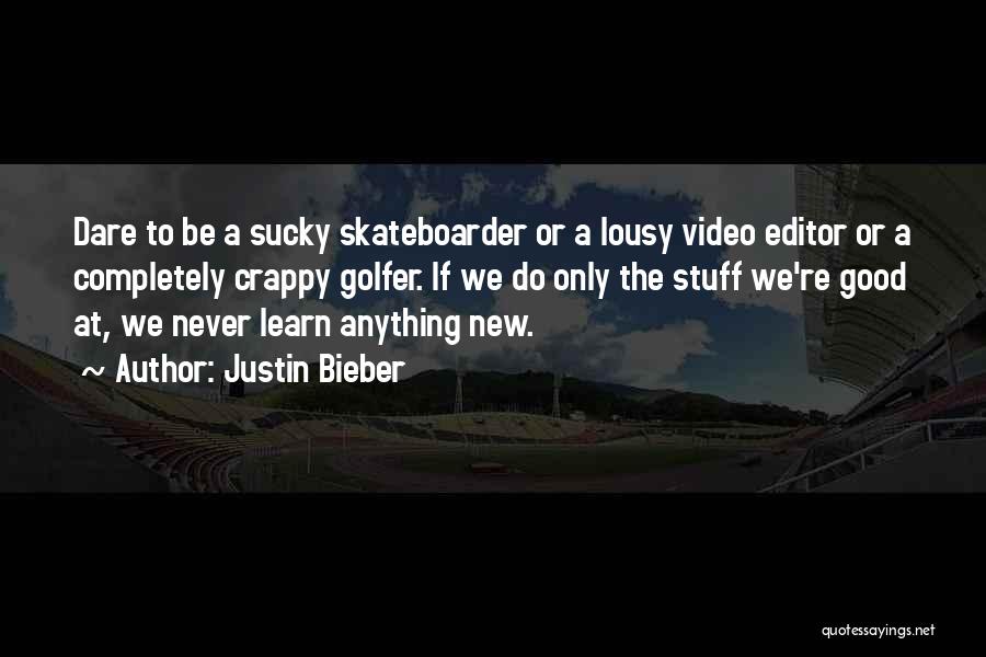 Justin Bieber Quotes: Dare To Be A Sucky Skateboarder Or A Lousy Video Editor Or A Completely Crappy Golfer. If We Do Only