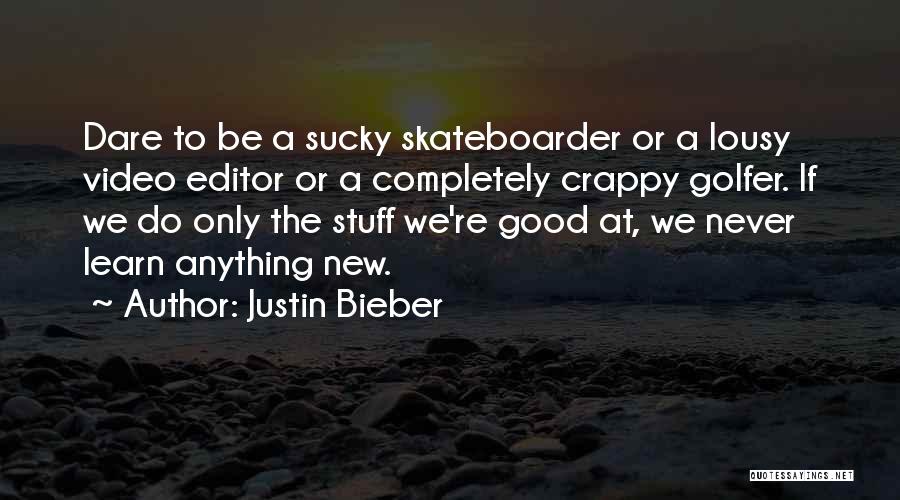 Justin Bieber Quotes: Dare To Be A Sucky Skateboarder Or A Lousy Video Editor Or A Completely Crappy Golfer. If We Do Only