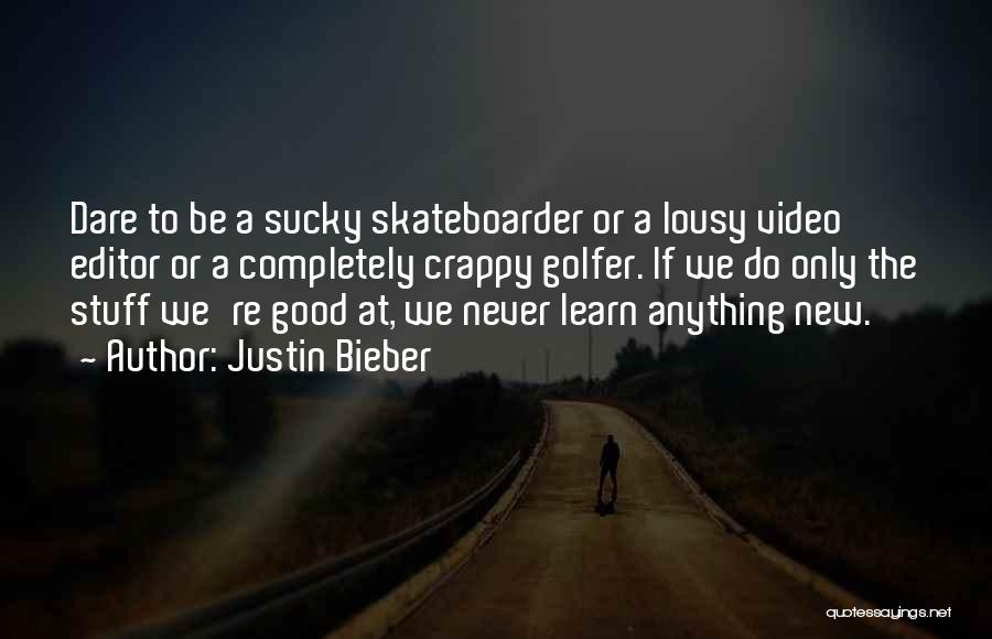 Justin Bieber Quotes: Dare To Be A Sucky Skateboarder Or A Lousy Video Editor Or A Completely Crappy Golfer. If We Do Only