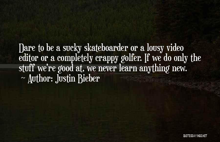 Justin Bieber Quotes: Dare To Be A Sucky Skateboarder Or A Lousy Video Editor Or A Completely Crappy Golfer. If We Do Only