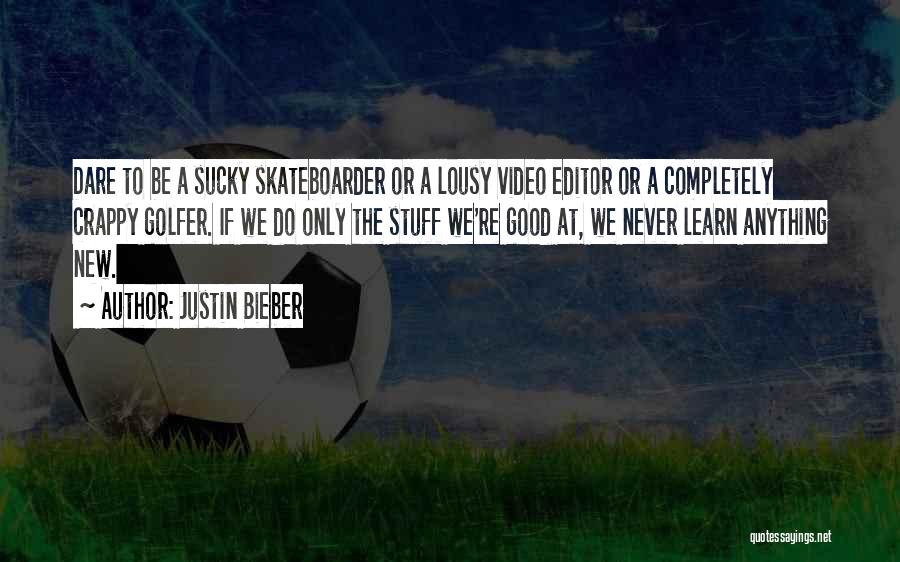 Justin Bieber Quotes: Dare To Be A Sucky Skateboarder Or A Lousy Video Editor Or A Completely Crappy Golfer. If We Do Only