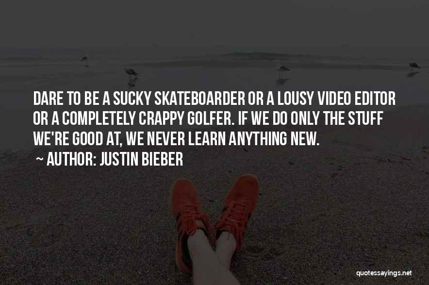 Justin Bieber Quotes: Dare To Be A Sucky Skateboarder Or A Lousy Video Editor Or A Completely Crappy Golfer. If We Do Only