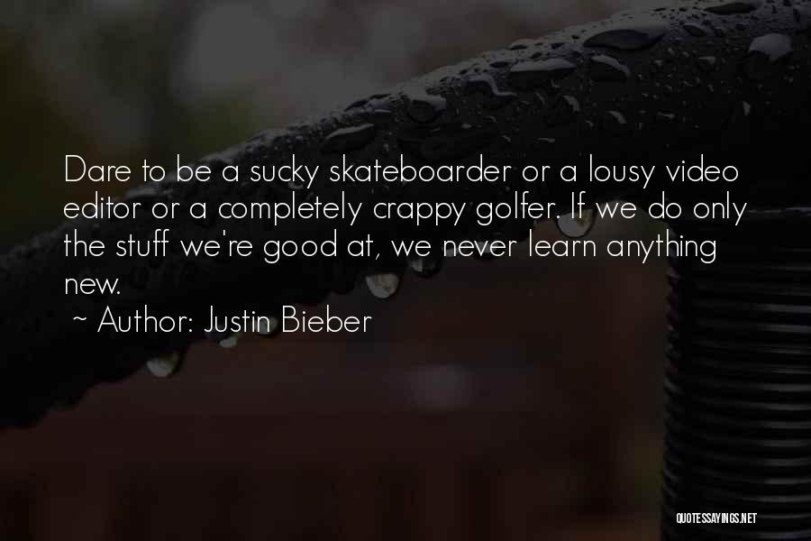 Justin Bieber Quotes: Dare To Be A Sucky Skateboarder Or A Lousy Video Editor Or A Completely Crappy Golfer. If We Do Only