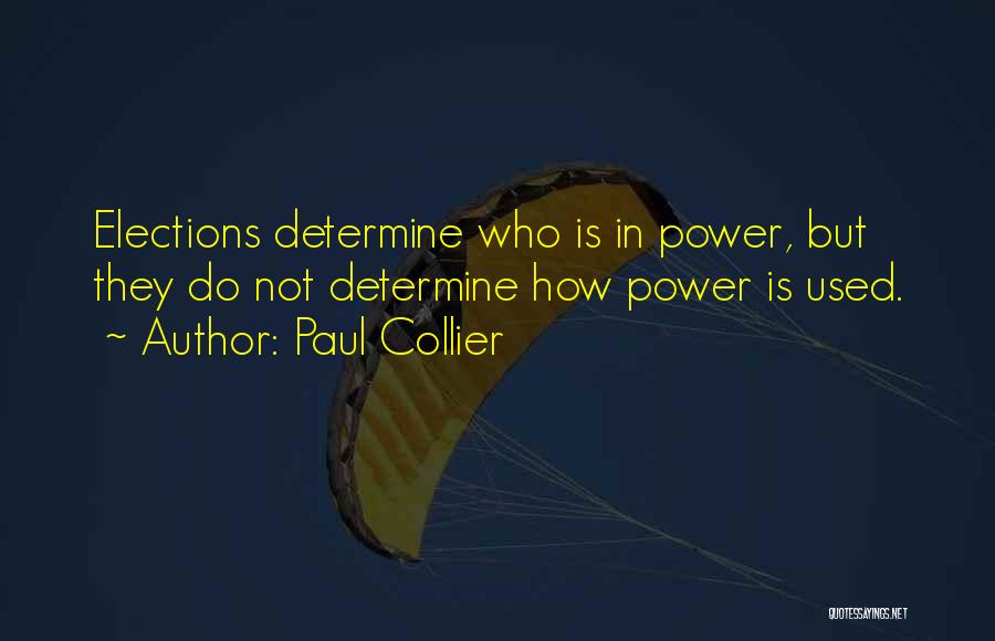 Paul Collier Quotes: Elections Determine Who Is In Power, But They Do Not Determine How Power Is Used.