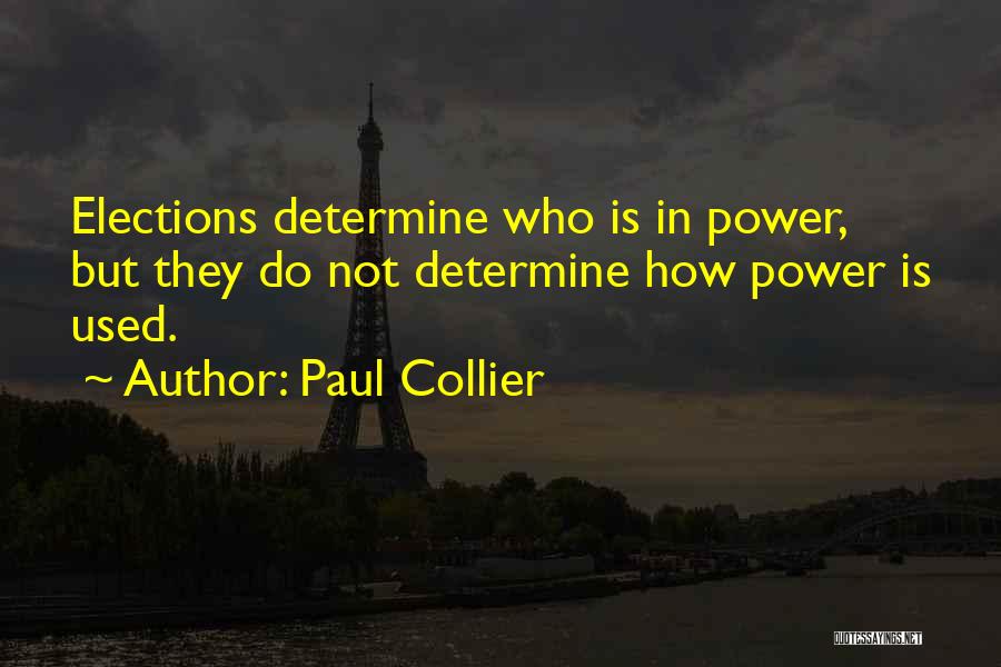 Paul Collier Quotes: Elections Determine Who Is In Power, But They Do Not Determine How Power Is Used.