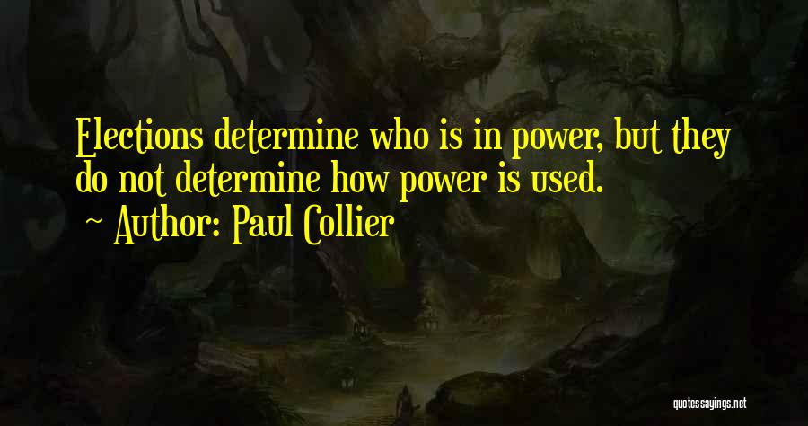 Paul Collier Quotes: Elections Determine Who Is In Power, But They Do Not Determine How Power Is Used.