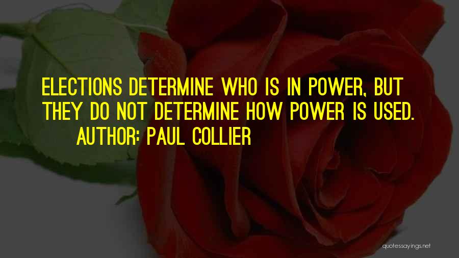 Paul Collier Quotes: Elections Determine Who Is In Power, But They Do Not Determine How Power Is Used.