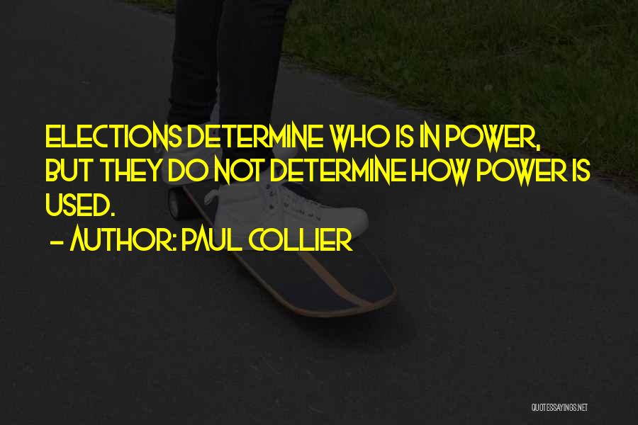 Paul Collier Quotes: Elections Determine Who Is In Power, But They Do Not Determine How Power Is Used.