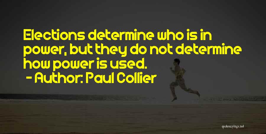 Paul Collier Quotes: Elections Determine Who Is In Power, But They Do Not Determine How Power Is Used.